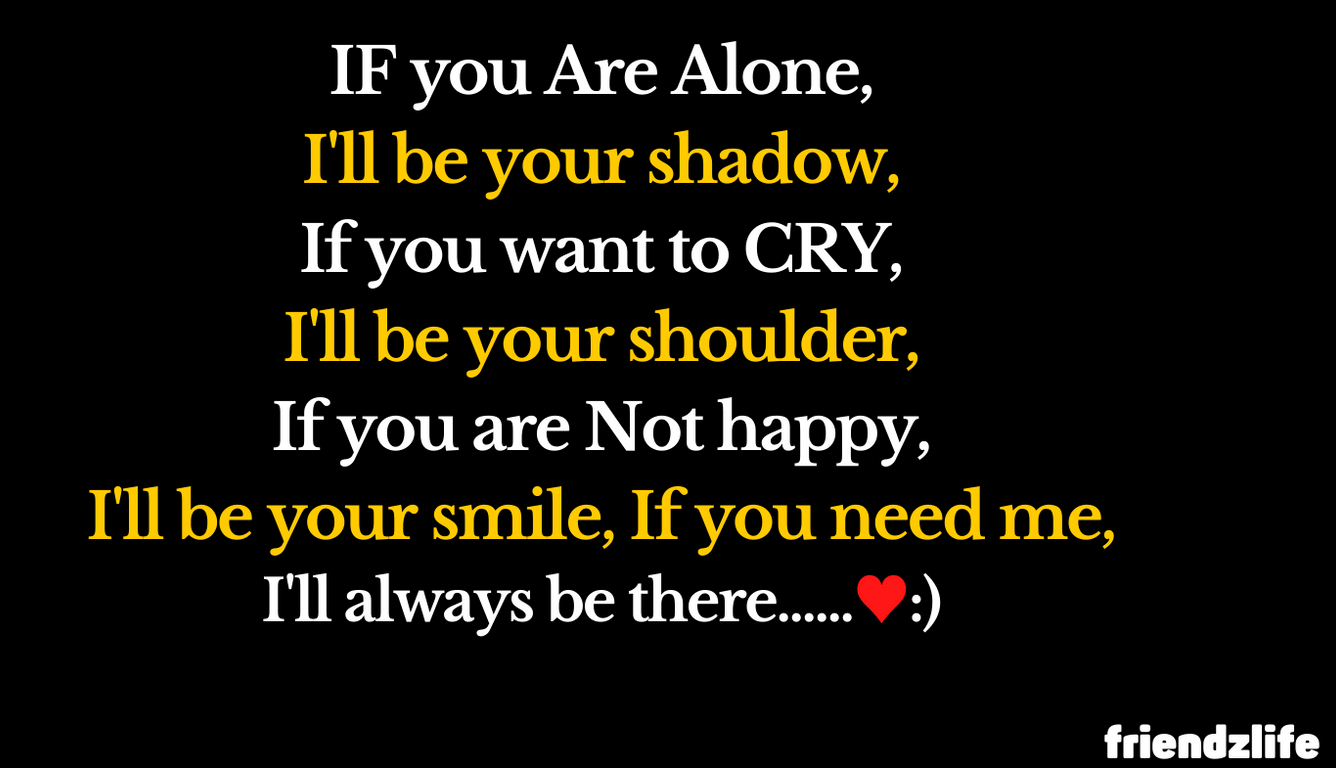 If u atr alone quotes IF you Are Alone, I'll be your shadow, If you want to CRY, I'll be your shoulder, If you are Not happy, I'll be your smile, If you need me, I'll always be there......♥:)