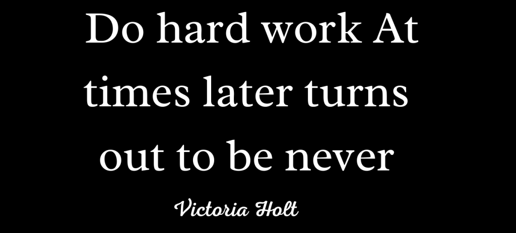 Victoria Holt Quote  Do hard work At times later turns out to be never
