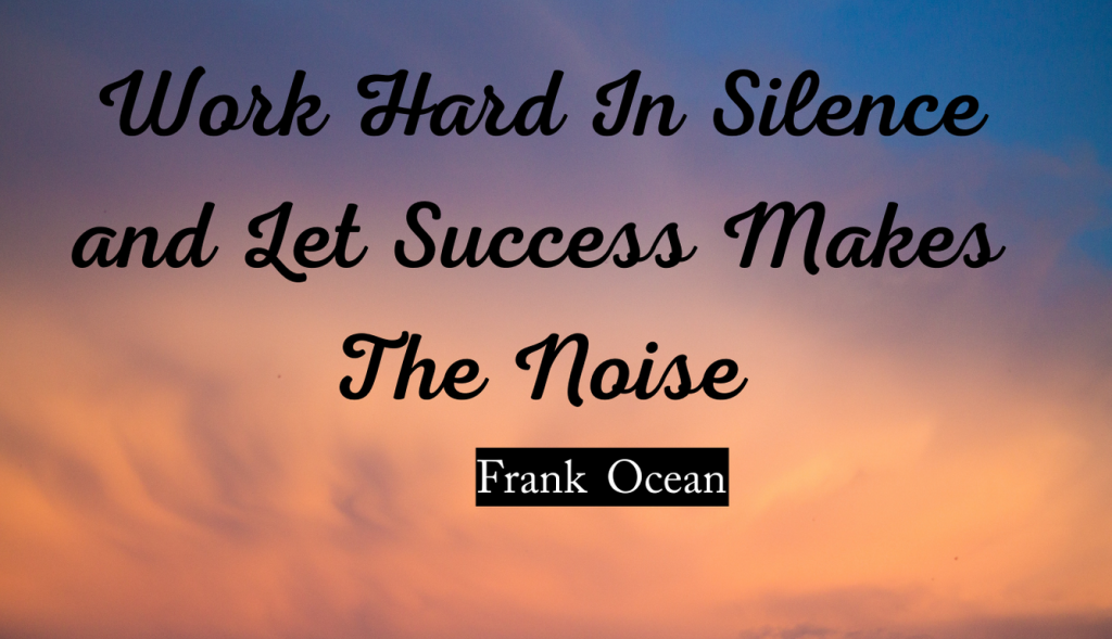 Work Hard In Silence and Let Success Makes The Noise Zone -Frank Ocean