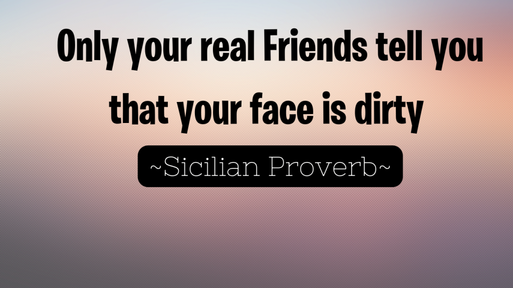 Only your real Friends tell you that your face is dirty 