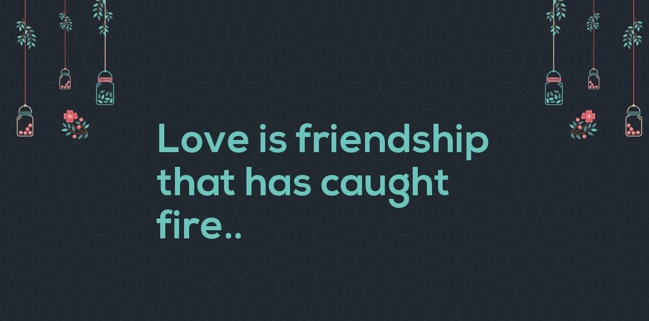 Love is friendship that has caught fire