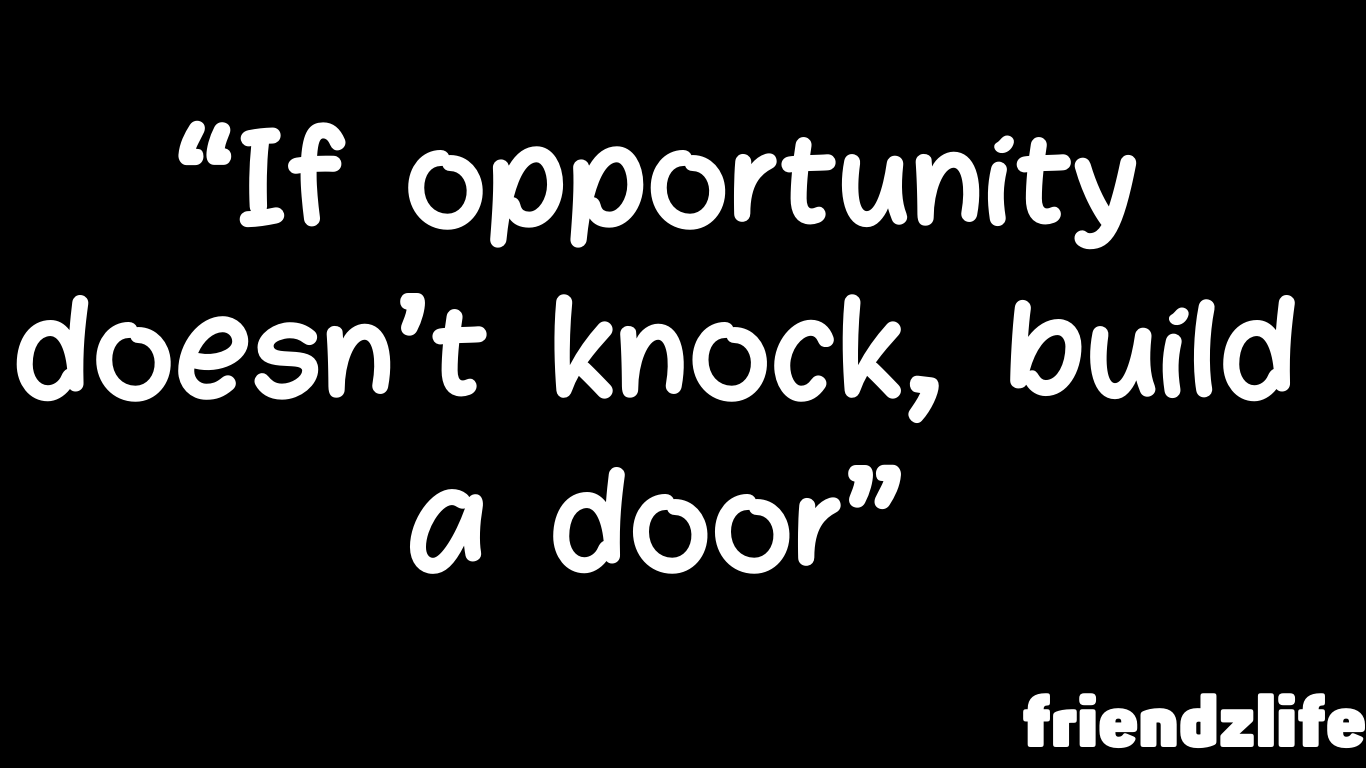 “If opportunity doesn’t knock, build a door.”