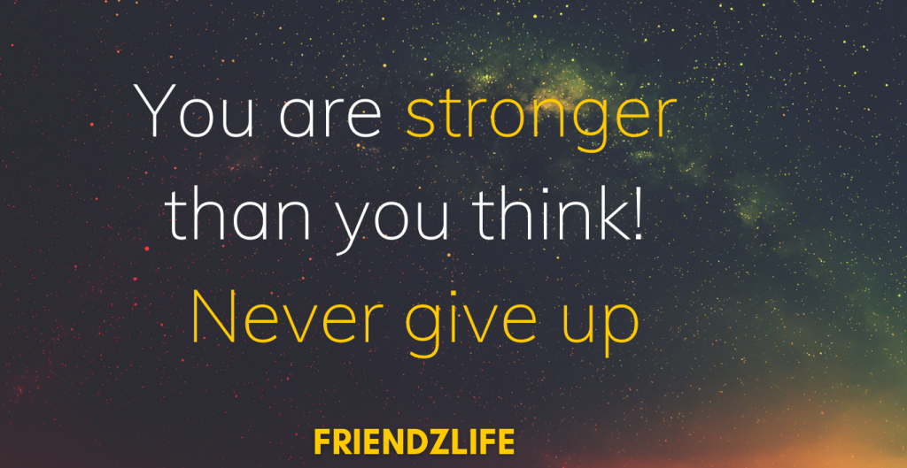 You are stronger than you think! – Never give up